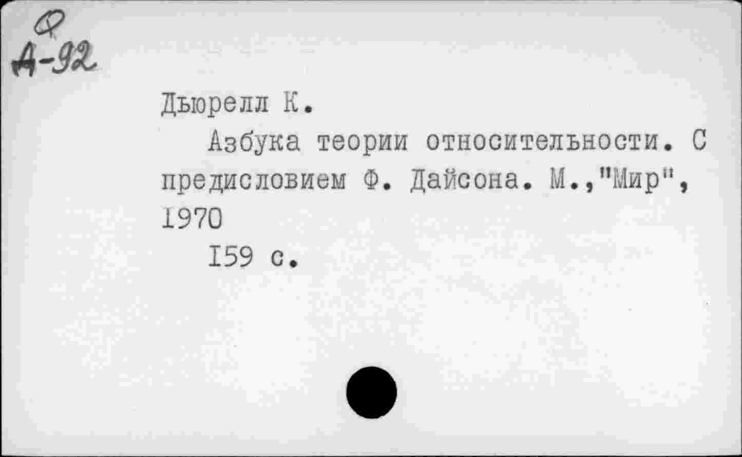 ﻿Дыорелл К.
Азбука теории относительности. С предисловием Ф. Дайсона. М.,”Мир", 1970
159 с.